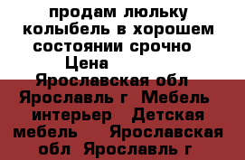 продам люльку колыбель в хорошем состоянии срочно › Цена ­ 3 500 - Ярославская обл., Ярославль г. Мебель, интерьер » Детская мебель   . Ярославская обл.,Ярославль г.